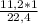 \frac{11,2 *1}{22,4}