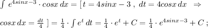 \int \, e^{4sinx-3}\cdot cosx\, dx=[\, t=4sinx-3\; ,\; dt=4cosx\, dx\; \; \Rightarrow \\\\cosx\, dx=\frac{dt}{4}\; ]=\frac{1}{4}\cdot \int e^{t}\, dt=\frac{1}{4}\cdot e^{t}+C=\frac{1}{4}\cdot e^{4sinx-3}+C\; ;