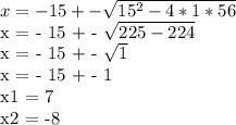x = - 15 + - \sqrt{ 15^{2} - 4 * 1 * 56 } &#10;&#10;x = - 15 + - \sqrt{225-224} &#10;&#10;x = - 15 + - \sqrt{1} &#10;&#10;x = - 15 + - 1&#10;&#10;x1 = 7 &#10;&#10;x2 = -8