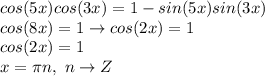 cos(5x)cos(3x)=1-sin(5x)sin(3x) \\&#10;cos(8x) = 1 \to cos(2x)=1 \\&#10;cos(2x) = 1 \\&#10;x = \pi n, ~n \to Z&#10;