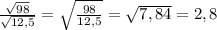 \frac{\sqrt{98}}{\sqrt{12,5}} = \sqrt{\frac{98}{12,5}} = \sqrt{7,84} = 2,8