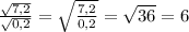\frac{\sqrt{7,2}}{\sqrt{0,2}} = \sqrt{\frac{7,2}{0,2}} = \sqrt{36} = 6