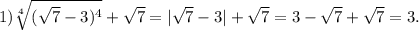 1) \sqrt[4]{ ( \sqrt{7}-3) ^{4} } + \sqrt{7} = | \sqrt{7}-3 | + \sqrt{7} = 3 - \sqrt{7}+ \sqrt{7}=3.