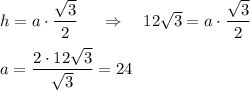 h=a\cdot \dfrac {\sqrt 3}2\ \ \ \ \Rightarrow\ \ \ 12\sqrt 3=a\cdot \dfrac {\sqrt 3}2\\\\a=\dfrac{2\cdot 12\sqrt3}{\sqrt 3}=24