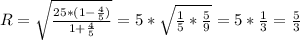 R= \sqrt{\frac{25*(1- \frac{4}{5} ) }{1+ \frac{4}{5} }}=5* \sqrt{ \frac{1}{5} * \frac{5}{9} }=5* \frac{1}{3} = \frac{5}{3}