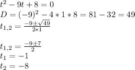 t^2-9t+8=0\\&#10;D=(-9)^2-4*1*8=81-32=49\\&#10;t_{1,2}= \frac{-9 \pm \sqrt{49} }{2*1} \\\\&#10;t_{1,2}= \frac{-9\pm 7}{2} \\&#10;t_1=-1\\&#10;t_2=-8