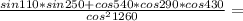 \frac{sin110*sin250+cos540*cos290*cos430}{cos^21260} =