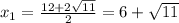 x_1= \frac{12+2 \sqrt{11} }{2} =6+ \sqrt{11}
