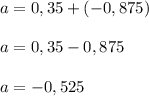 a = 0,35 + (-0,875) \\ \\&#10;a = 0,35 - 0,875 \\ \\&#10;a = -0,525