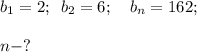 b_1=2;\,\,\, b_2=6;\,\,\,\,\,\, b_n=162;\\ \\ n-?