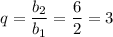 q= \dfrac{b_2}{b_1} = \dfrac{6}{2} =3