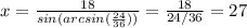 x= \frac{18}{sin(arcsin( \frac{24}{36} ))} = \frac{18}{24/36} =27