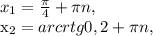 x_{1} = \frac{ \pi }{4}+ \pi n, &#10;&#10; x_{2}=arcrtg0,2+ \pi n,
