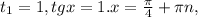t_{1} =1, tgx=1. &#10;x= \frac{ \pi }{4}+ \pi n,