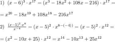 1)\; \; (x-6)^3\cdot x^{17}=(x^3-18x^2+108x-216)\cdot x^{17}=\\\\=x^{20}-18x^{19}+108x^{18}-216x^{17}\\\\2)\; \; \frac{(x-5)^2\cdot x^8}{x^{-4}} =(x-5)^2\cdot x^{8-(-4))}=(x-5)^2\cdot x^{12}=\\\\=(x^2-10x+25)\cdot x^{12}=x^{14}-10x^{13}+25x^{12}