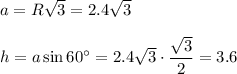 a=R \sqrt{3} =2.4 \sqrt{3} \\ \\ h=a\sin60а=2.4 \sqrt{3} \cdot \dfrac{ \sqrt{3} }{2} =3.6