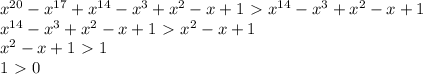 x^{20}-x^{17}+x^{14}-x^3+x^2-x+1\ \textgreater \ x^{14}-x^3+x^2-x+1\\ x^{14}-x^3+x^2-x+1\ \textgreater \ x^2-x+1\\ x^2-x+1\ \textgreater \ 1\\ 1\ \textgreater \ 0