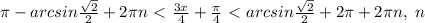 \pi -arcsin\frac{\sqrt{2} }{2} +2 \pi n\ \textless \ \frac{3x}{4} + \frac{ \pi }{4}\ \textless \ arcsin\frac{\sqrt{2} }{2} +2 \pi +2 \pi n, \ n