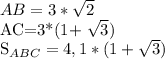 AB=3* \sqrt{2} &#10;&#10;AC=3*(1+ \sqrt{3} )&#10;&#10; S_{ABC} =4,1*(1+ \sqrt{3} )