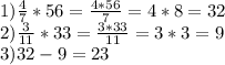 1)\frac{4}{7}*56=\frac{4*56}{7}=4*8=32\\2)\frac{3}{11}*33=\frac{3*33}{11}=3*3=9\\3)32-9=23
