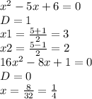 x^{2} -5x+6=0 \\ D=1 \\ x1= \frac{5+1}{2} =3 \\ x2= \frac{5-1}{2} =2 \\ 16 x^{2} -8x+1=0 \\ D=0 \\ x= \frac{8}{32} = \frac{1}{4}