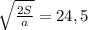 \sqrt{ \frac{2S}{a} } =24,5
