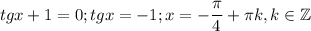 $tgx+1=0; tgx=-1; x=-\frac{\pi}{4}+\pi k, k\in \mathbb{Z}