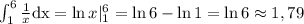 $$\Large \int_{1}^{6}{1\over x}\mathrm{dx}=\ln{x}|_{1}^{6}=\ln{6}-\ln{1}=\ln{6}\approx 1,79$$