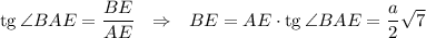 {\rm tg}\, \angle BAE=\dfrac{BE}{AE}~~\Rightarrow~~ BE=AE\cdot {\rm tg}\, \angle BAE=\dfrac{a}{2}\sqrt{7}