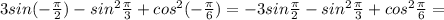 3sin(- \frac{ \pi }{2} )-sin^ 2\frac{\pi }{3} +cos^2(- \frac{ \pi }{6} )=-3sin \frac{ \pi }{2} -sin^ 2\frac{\pi }{3} +cos^2 \frac{ \pi }{6} =