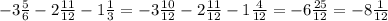 -3 \frac{5}{6} -2 \frac{11}{12} -1 \frac{1}{3} = -3 \frac{10}{12} -2 \frac{11}{12} -1 \frac{4}{12} = -6 \frac{25}{12} =-8 \frac{1}{12}