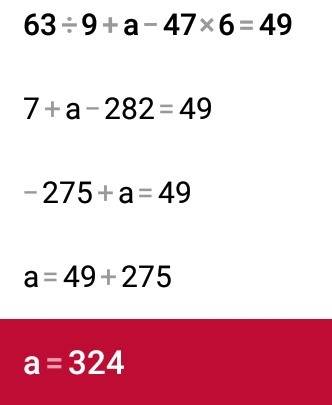 Как решить такое уравнение 63 делим на 9 плюс а минус 47 умножить на 6 равно 49 можно побыстрее реша