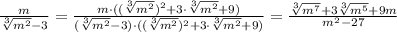 {m\over\sqrt[3]{m^2}-3}={m\cdot((\sqrt[3]{m^2})^2+3\cdot\sqrt[3]{m^2}+9)\over(\sqrt[3]{m^2}-3)\cdot((\sqrt[3]{m^2})^2+3\cdot\sqrt[3]{m^2}+9)}={\sqrt[3]{m^7}+3\sqrt[3]{m^5}+9m\over m^2-27}