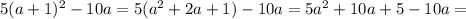 5(a+1)^2-10a=5(a^2+2a+1)-10a=5a^2+10a+5-10a=