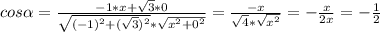 cos \alpha = \frac{-1*x+ \sqrt{3}*0 }{ \sqrt{ (-1)^{2}+ ( \sqrt{3} )^{2} } * \sqrt{ x^{2} + 0^{2} } } = \frac{-x}{ \sqrt{4}* \sqrt{ x^{2} } } =- \frac{x}{2x} =- \frac{1}{2}