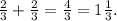 \frac{2}{3}+ \frac{2}{3} = \frac{4}{3}=1 \frac{1}{3}.