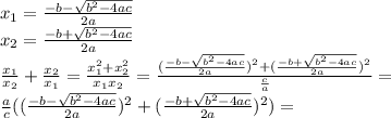 x_1= \frac{-b- \sqrt{b^2-4ac} }{2a} \\ x_2= \frac{-b+ \sqrt{b^2-4ac} }{2a} \\ \frac{x_1}{x_2}+\frac{x_2}{x_1}= \frac{x_1^2+x_2^2}{x_1x_2} = \frac{( \frac{-b- \sqrt{b^2-4ac} }{2a} )^2+ (\frac{-b+ \sqrt{b^2-4ac} }{2a} )^2}{ \frac{c}{a} }= \\ \frac{a}{c}(( \frac{-b- \sqrt{b^2-4ac} }{2a} )^2+( \frac{-b+ \sqrt{b^2-4ac} }{2a} )^2)=