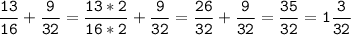 \tt\displaystyle\frac{13}{16}+\frac{9}{32}=\frac{13*2}{16*2}+\frac{9}{32}=\frac{26}{32}+\frac{9}{32}=\frac{35}{32}=1\frac{3}{32}\\