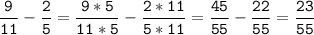 \tt\displaystyle\frac{9}{11}-\frac{2}{5}=\frac{9*5}{11*5}-\frac{2*11}{5*11}=\frac{45}{55}-\frac{22}{55}=\frac{23}{55}\\