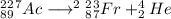 ^2_8^2_9^7Ac \longrightarrow ^2^2_8^3_7Fr+_2^4He