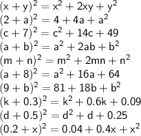 \sf (x+y)^2=x^2+2xy+y^2\\ (2+a)^2=4+4a+a^2\\ (c+7)^2=c^2+14c+49\\ (a+b)^2=a^2+2ab+b^2\\ (m+n)^2=m^2+2mn+n^2\\ (a+8)^2=a^2+16a+64\\ (9+b)^2=81+18b+b^2\\ (k+0.3)^2=k^2+0.6k+0.09\\ (d+0.5)^2=d^2+d+0.25\\ (0.2+x)^2=0.04+0.4x+x^2