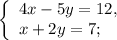 \left \{ \begin{array}{lcl} {{4x-5y=12,} \\ {x+2y=7;}} \end{array} \right.