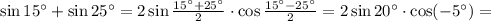 \sin 15^{\circ}+\sin 25^{\circ}=2\sin\frac{15^{\circ}+25^{\circ}}{2}\cdot&#10;\cos\frac{15^{\circ}-25^{\circ}}{2}=2\sin 20^{\circ}\cdot \cos(-5^{\circ})=