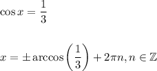 \cos x=\dfrac{1}{3} \\ \\ \\ x=\pm\arccos\bigg(\dfrac{1}{3}\bigg)+2 \pi n,n\in \mathbb{Z}