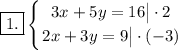 \boxed{1.} \displaystyle \left \{ {{3x+5y=16 \big| \cdot 2} \atop {2x+3y=9 \big| \cdot (-3)}} \right.