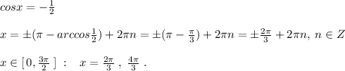 cosx=-\frac{1}{2}\\\\x=\pm (\pi -arccos \frac{1}{2})+2\pi n=\pm (\pi -\frac{\pi}{3})+2\pi n=\pm \frac{2\pi}{3}+2\pi n,\; n\in Z\\\\x\in [\, 0,\frac{3\pi}{2}\; ]\; :\; \; \; x= \frac{2\pi }{3} \; ,\; \frac{4\pi }{3} \; .