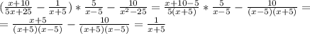 ( \frac{x+10}{5x+25} - \frac{1}{x+5} ) * \frac{5}{x-5} - \frac{10}{ x^{2} -25} = &#10; \frac{x+10-5}{5(x+5)} * \frac{5}{x-5} - \frac{10}{(x-5)(x+5)} = \\ = \frac{x+5}{(x+5)(x-5)} - \frac{10}{(x+5)(x-5)} = \frac{1}{x+5} &#10;&#10;