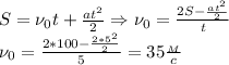 S=\nu_0t+ \frac{at^2}{2}\Rightarrow \nu_0= \frac{2S- \frac{at^2}{2} }{t} \\&#10;\nu_0= \frac{2*100- \frac{2*5^2}{2} }{5}=35 \frac{_M}{c}