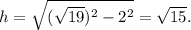 h= \sqrt{( \sqrt{19})^2-2^2 } = \sqrt{15}.