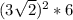 ( 3 \sqrt{2}) ^{2} *6